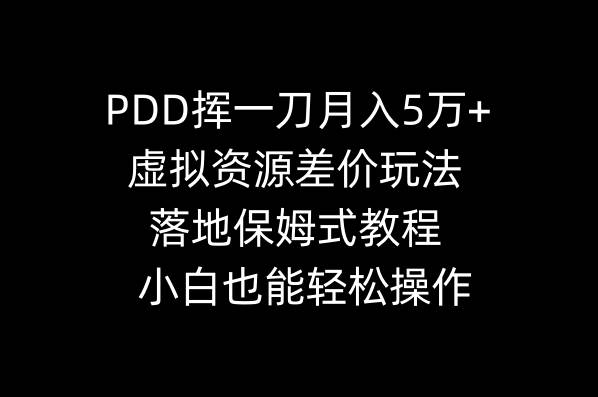 PDD挥一刀月入5万+，虚拟资源差价玩法，落地保姆式教程，小白也能轻松操作-宝籍资源