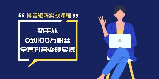抖音矩阵实战课程：新手从0到100万粉丝，全套抖音变现实操-宝籍资源