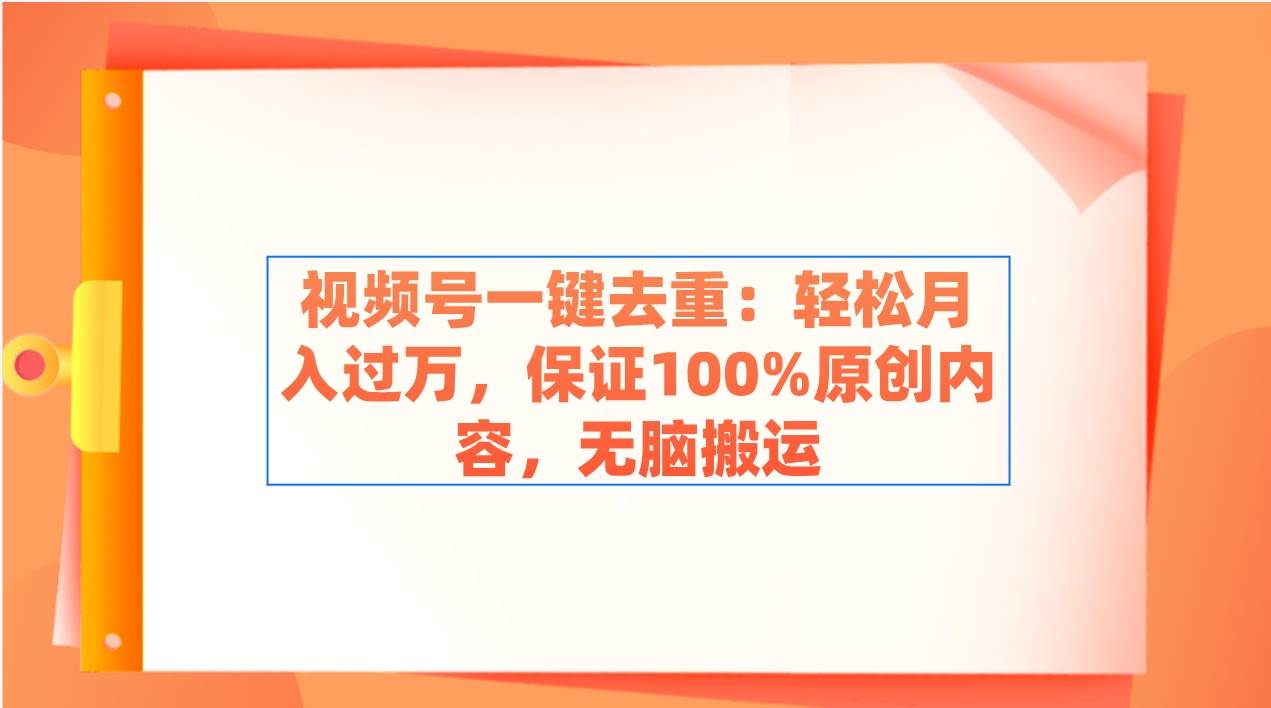 视频号一键去重：轻松月入过万，保证100%原创内容，无脑搬运-宝籍资源