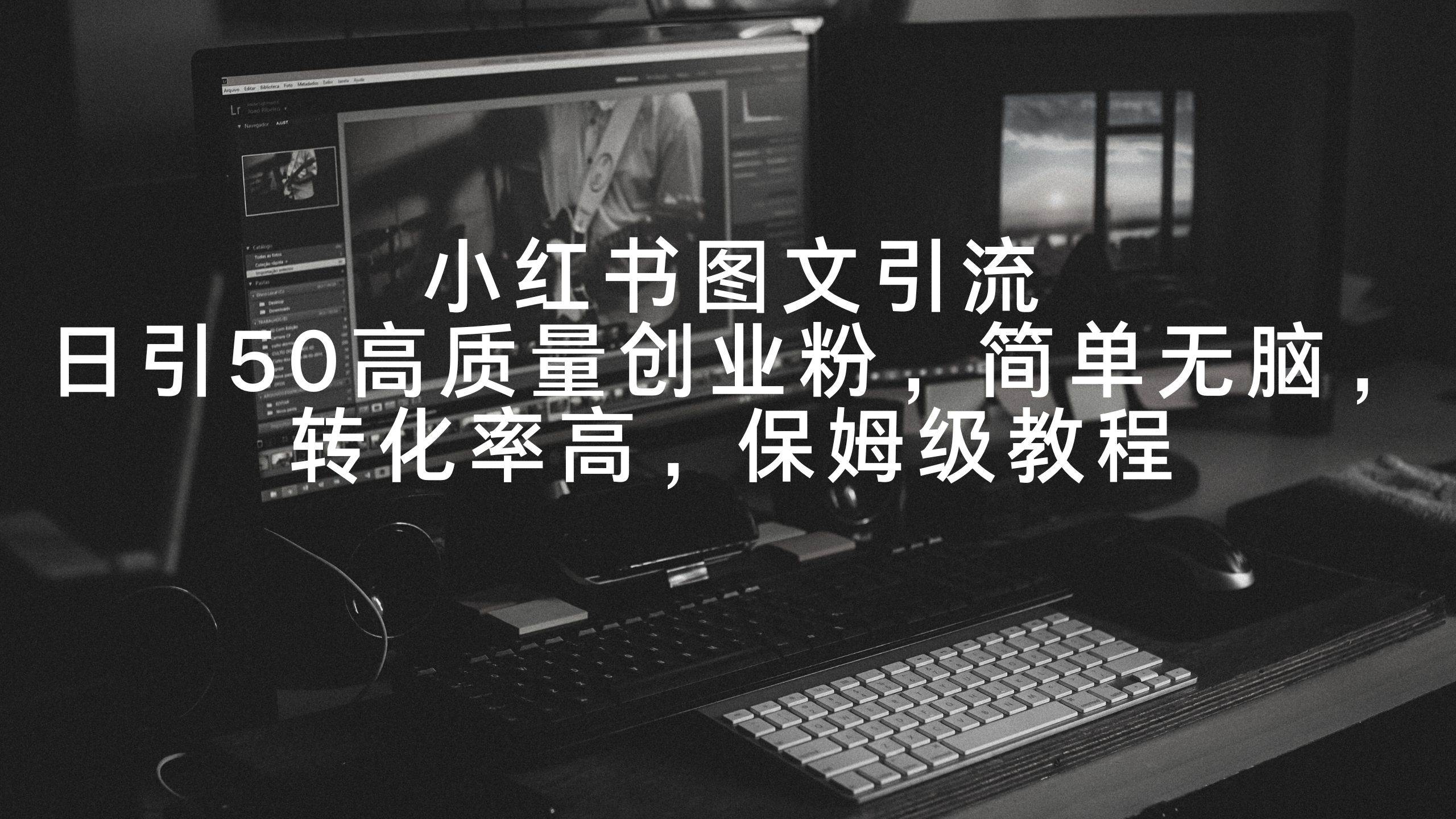 小红书图文引流，日引50高质量创业粉，简单无脑，转化率高，保姆级教程-宝籍资源