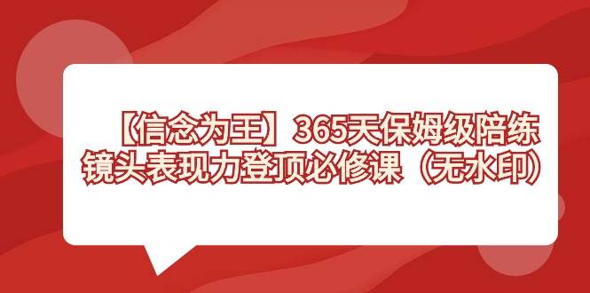 【信念 为王】365天-保姆级陪练，镜头表现力登顶必修课（无水印）-宝籍资源