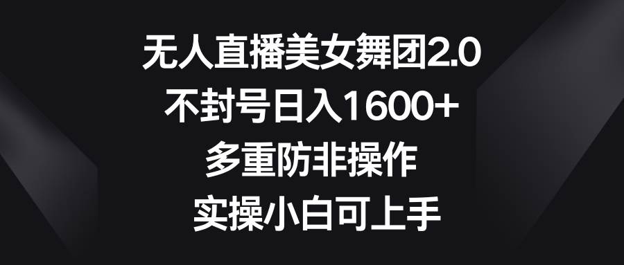 无人直播美女舞团2.0，不封号日入1600+，多重防非操作， 实操小白可上手-宝籍资源