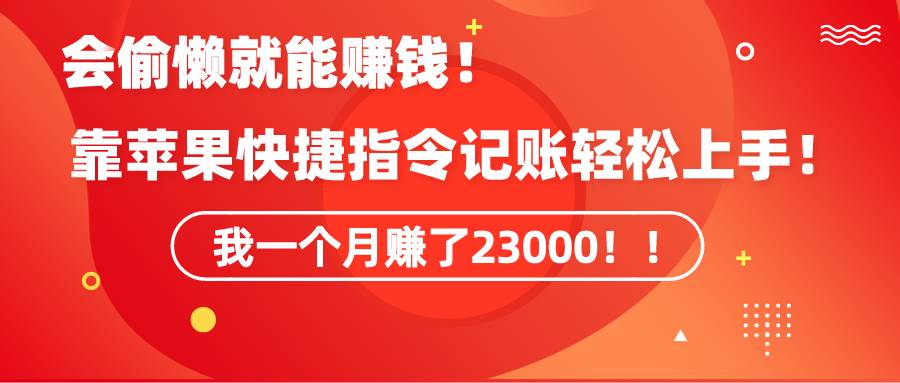 《会偷懒就能赚钱！靠苹果快捷指令自动记账轻松上手，一个月变现23000！》-宝籍资源