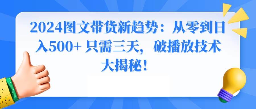 2024图文带货新趋势：从零到日入500+ 只需三天，破播放技术大揭秘！-宝籍资源