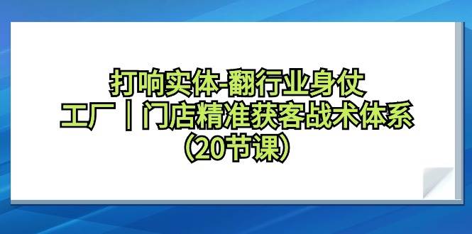 打响实体-翻行业身仗，工厂｜门店精准获客战术体系（20节课）-宝籍资源