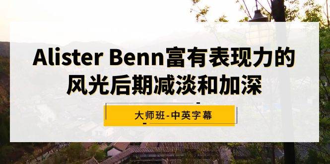 Alister Benn富有表现力的风光后期减淡和加深大师班-中英字幕-宝籍资源