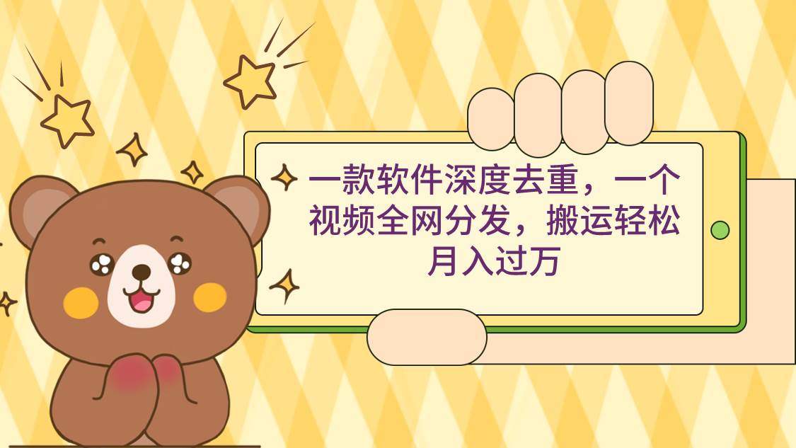 一款软件深度去重，一个视频全网分发，搬运轻松月入过万-宝籍资源