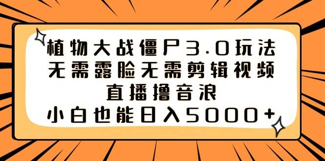 植物大战僵尸3.0玩法无需露脸无需剪辑视频，直播撸音浪，小白也能日入5000+-宝籍资源