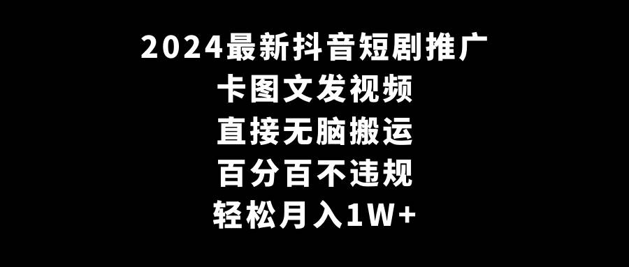 2024最新抖音短剧推广，卡图文发视频 直接无脑搬 百分百不违规 轻松月入1W+-宝籍资源