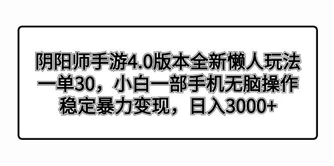 阴阳师手游4.0版本全新懒人玩法，一单30，小白一部手机无脑操作，稳定暴力变现-宝籍资源