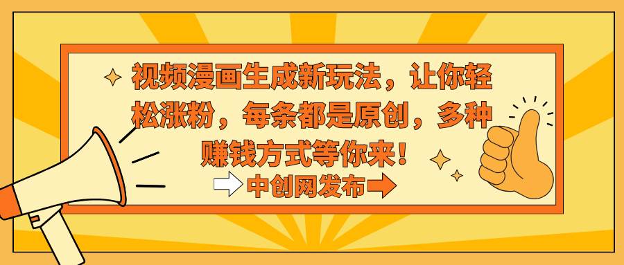视频漫画生成新玩法，让你轻松涨粉，每条都是原创，多种赚钱方式等你来！-宝籍资源