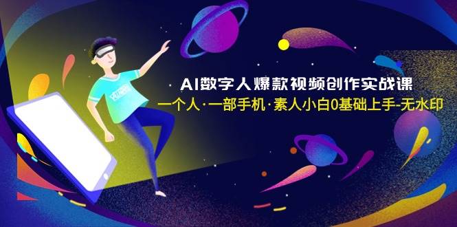 AI数字人爆款视频创作实战课，一个人·一部手机·素人小白0基础上手-无水印-宝籍资源