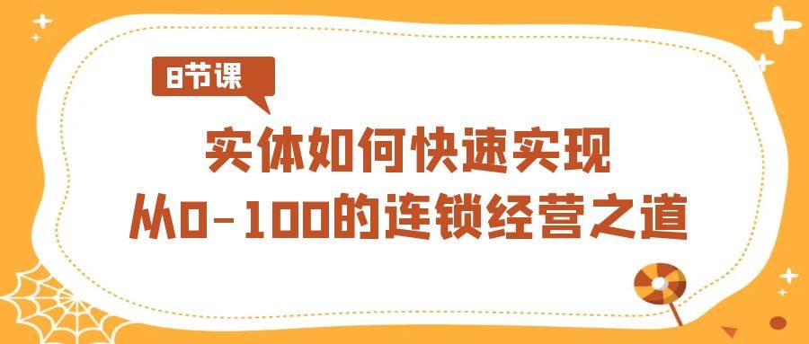 实体·如何快速实现从0-100的连锁经营之道（8节视频课）-宝籍资源