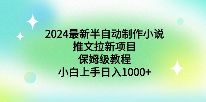 2024最新半自动制作小说推文拉新项目，保姆级教程，小白上手日入1000+-宝籍资源