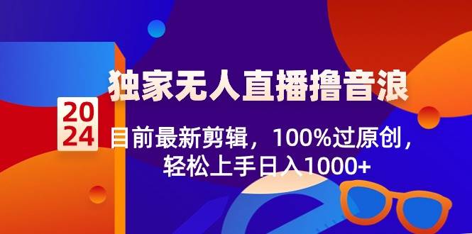 2024独家无人直播撸音浪，目前最新剪辑，100%过原创，轻松上手日入1000+-宝籍资源