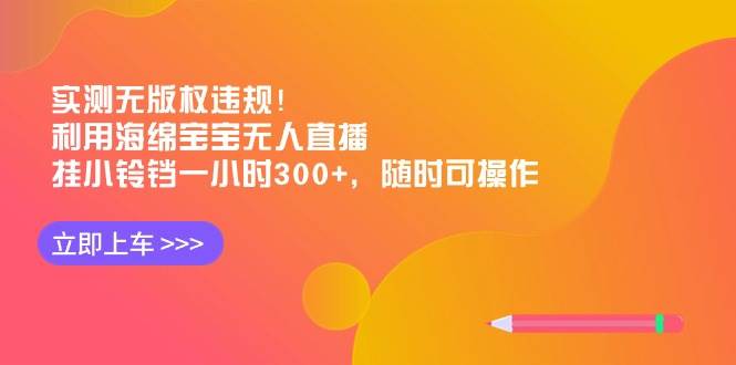 实测无版权违规！利用海绵宝宝无人直播，挂小铃铛一小时300+，随时可操作-宝籍资源