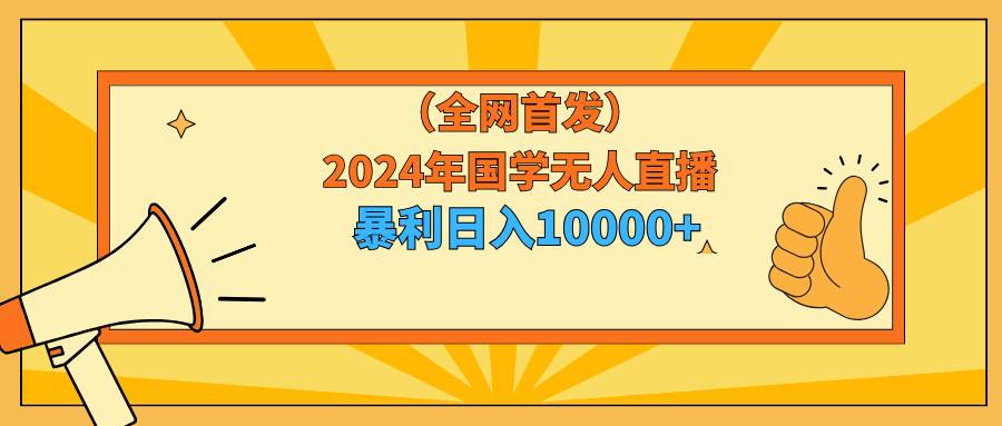 2024年国学无人直播暴力日入10000+小白也可操作-宝籍资源
