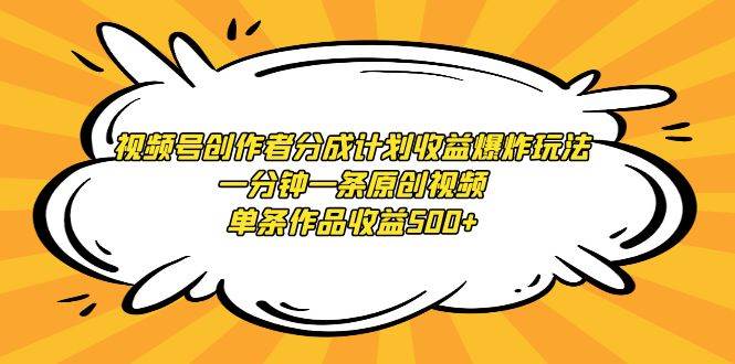 视频号创作者分成计划收益爆炸玩法，一分钟一条原创视频，单条作品收益500+-宝籍资源