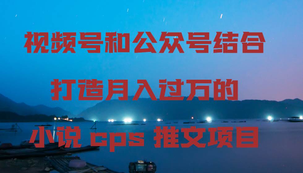 视频号和公众号结合打造月入过万的小说cps推文项目-宝籍资源