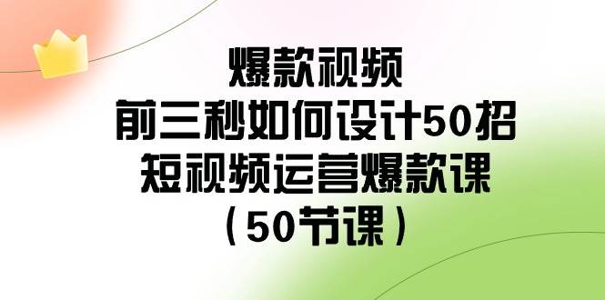 爆款视频-前三秒如何设计50招：短视频运营爆款课（50节课）-宝籍资源