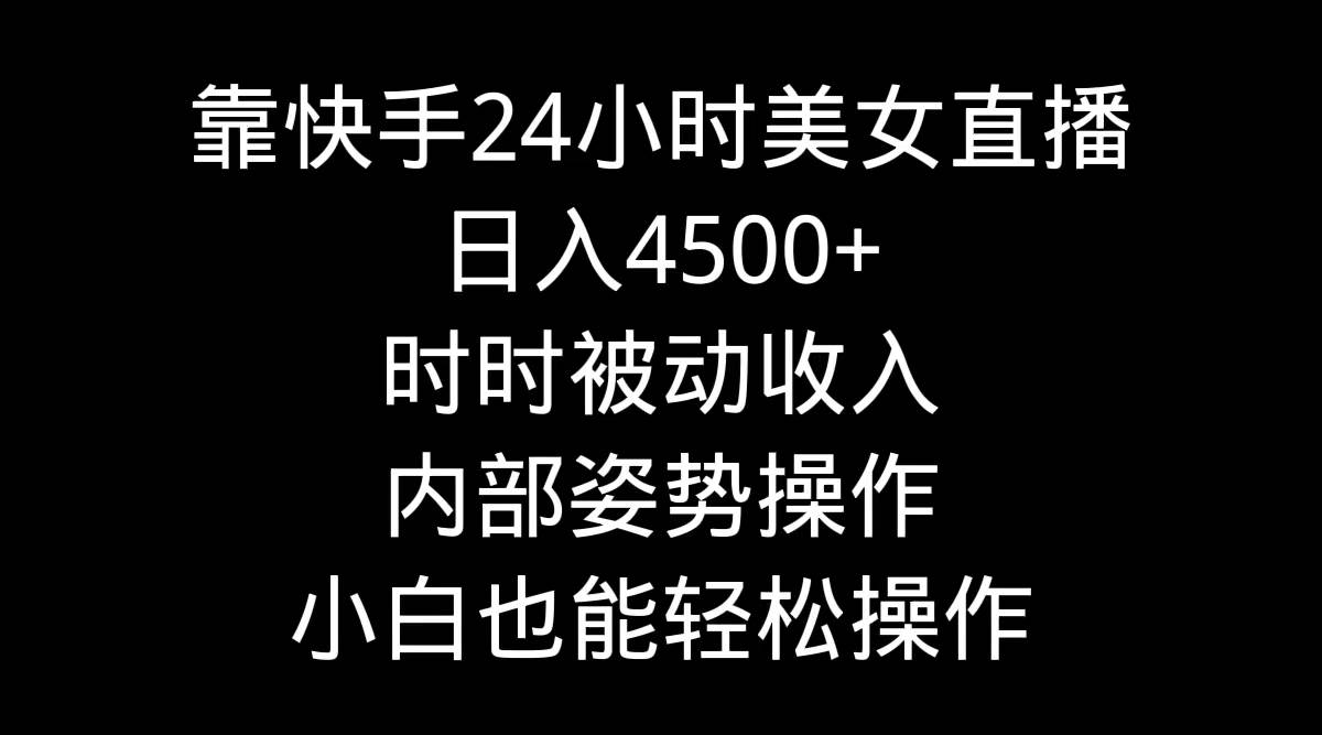 靠快手24小时美女直播，日入4500+，时时被动收入，内部姿势操作，小白也…-宝籍资源