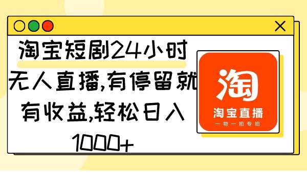 淘宝短剧24小时无人直播，有停留就有收益,轻松日入1000+-宝籍资源