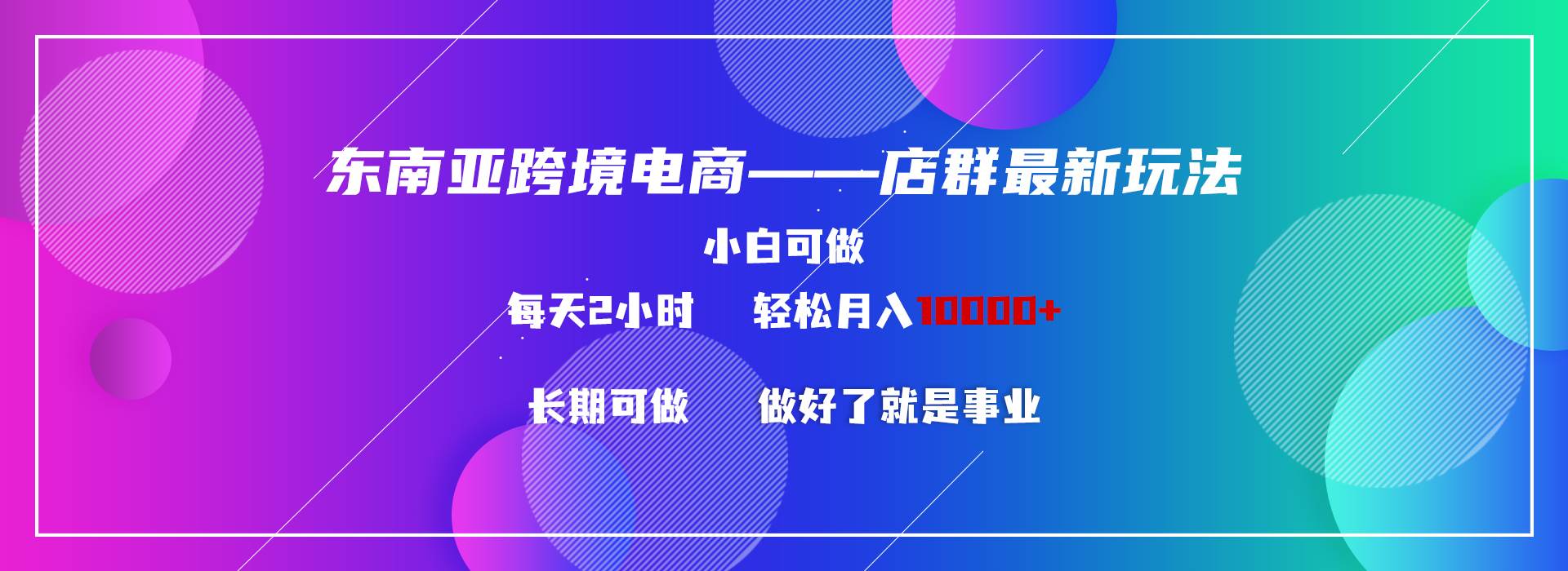东南亚跨境电商店群新玩法2—小白每天两小时 轻松10000+-宝籍资源