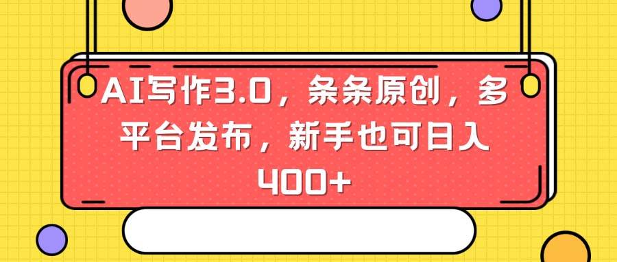AI写作3.0，条条原创，多平台发布，新手也可日入400+-宝籍资源