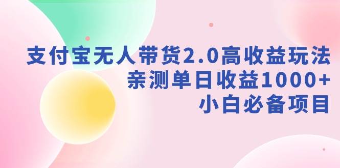 支付宝无人带货2.0高收益玩法，亲测单日收益1000+，小白必备项目-宝籍资源