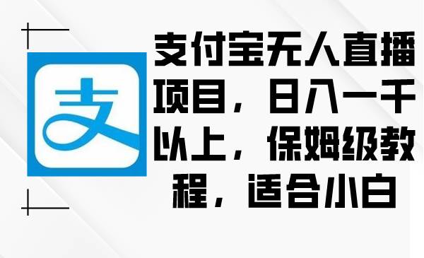 支付宝无人直播项目，日入一千以上，保姆级教程，适合小白-宝籍资源