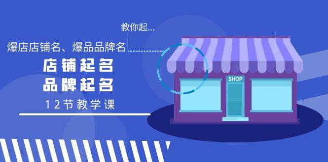 教你起“爆店店铺名、爆品品牌名”，店铺起名，品牌起名（12节教学课）-宝籍资源