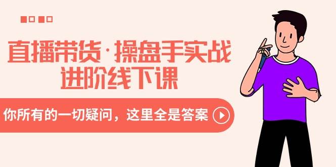 直播带货·操盘手实战进阶线下课：你所有的一切疑问，这里全是答案-宝籍资源