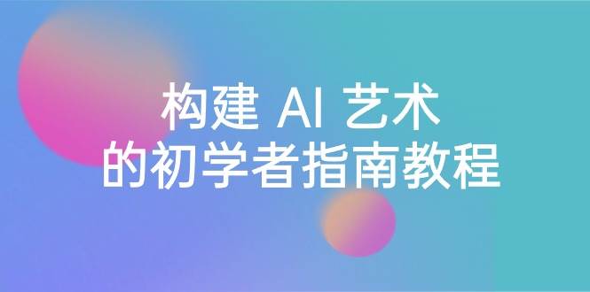 Stable Diffusion 101：构建 AI 艺术的初学者指南教程-16节课-中英字幕-宝籍资源