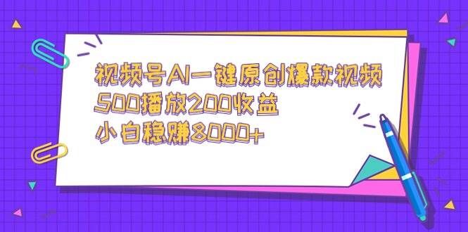 视频号AI一键原创爆款视频，500播放200收益，小白稳赚8000+-宝籍资源