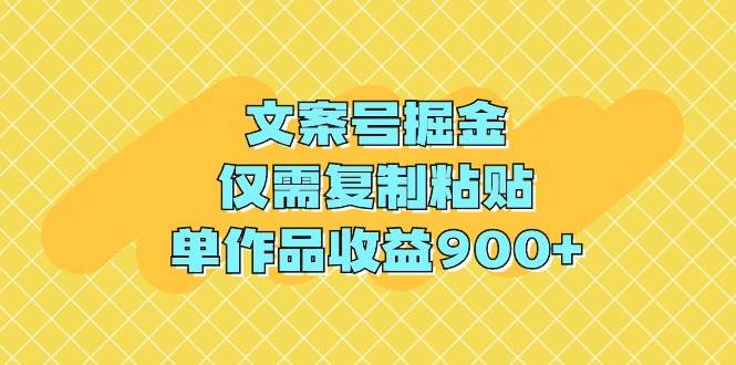 文案号掘金，仅需复制粘贴，单作品收益900+-宝籍资源