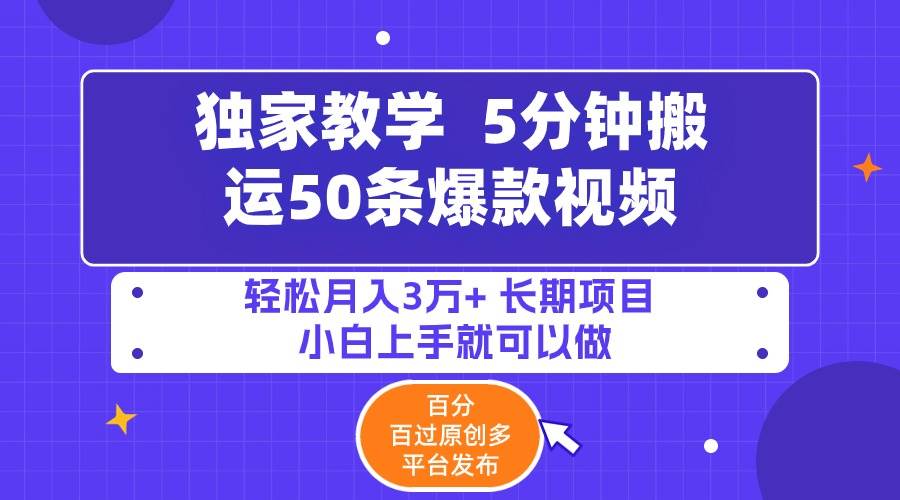 5分钟搬运50条爆款视频!百分 百过原创，多平台发布，轻松月入3万+ 长期…-宝籍资源