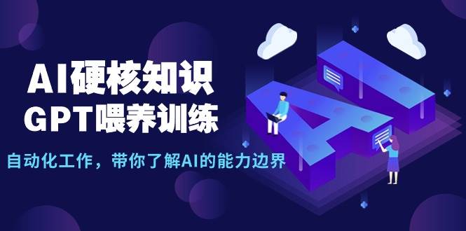 AI硬核知识-GPT喂养训练，自动化工作，带你了解AI的能力边界（10节课）-宝籍资源