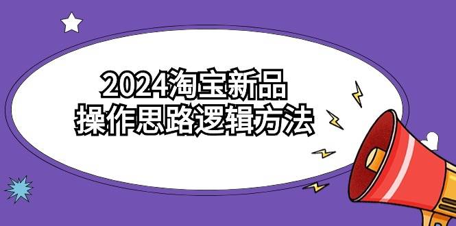 2024淘宝新品操作思路逻辑方法（6节视频课）-宝籍资源