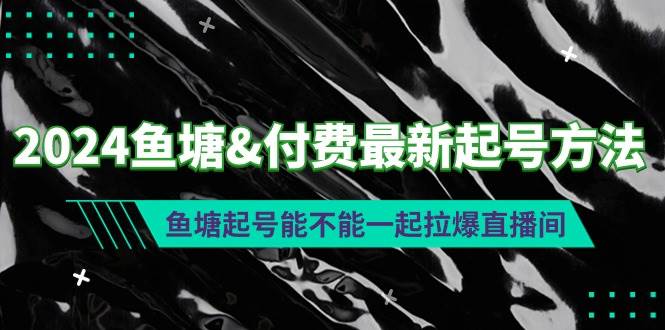 2024鱼塘付费最新起号方法：鱼塘起号能不能一起拉爆直播间-宝籍资源