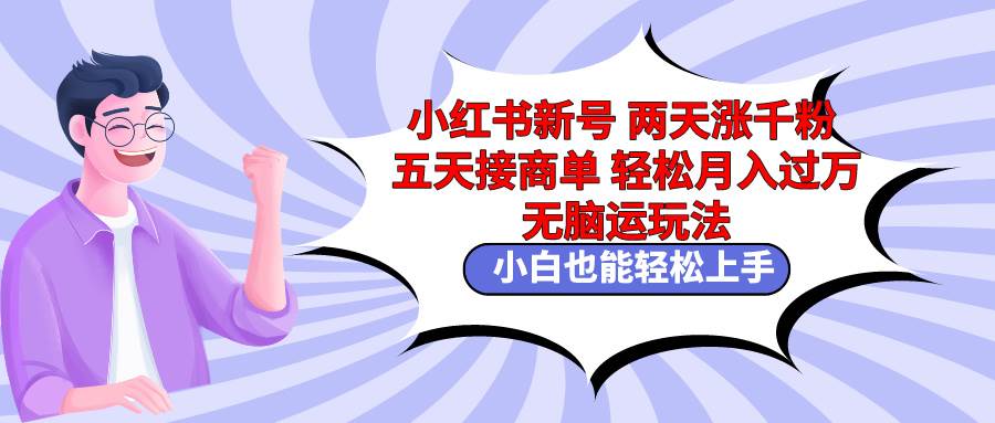 小红书新号两天涨千粉五天接商单轻松月入过万 无脑搬运玩法 小白也能轻…-宝籍资源