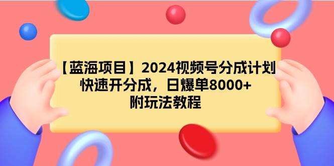 【蓝海项目】2024视频号分成计划，快速开分成，日爆单8000+，附玩法教程-宝籍资源