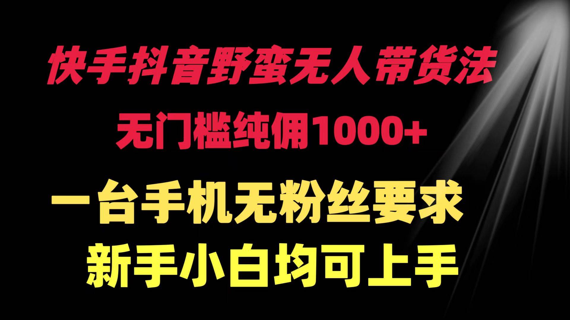 快手抖音野蛮无人带货法 无门槛纯佣1000+ 一台手机无粉丝要求新手小白…-宝籍资源