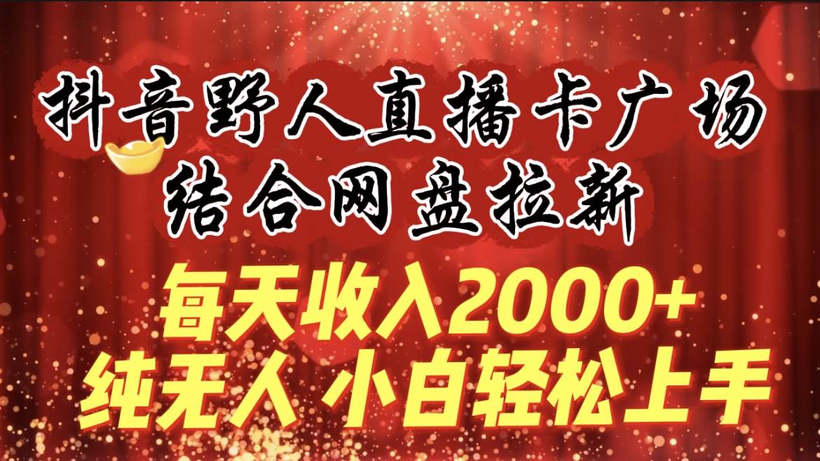 每天收入2000+，抖音野人直播卡广场，结合网盘拉新，纯无人，小白轻松上手-宝籍资源