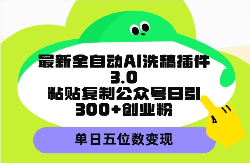 最新全自动AI洗稿插件3.0，粘贴复制公众号日引300+创业粉，单日五位数变现-宝籍资源
