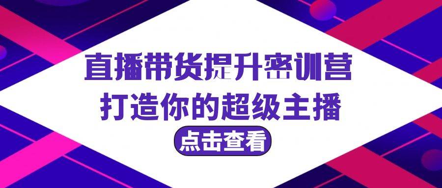 直播带货提升特训营，打造你的超级主播（3节直播课+配套资料）-宝籍资源