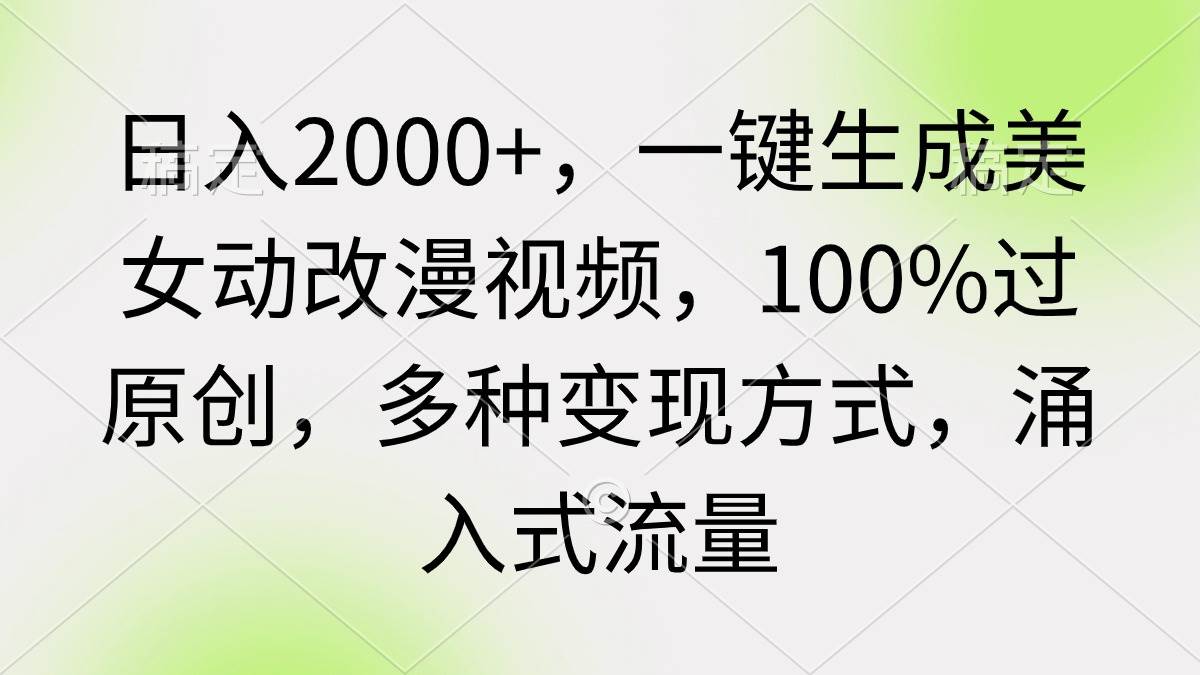 日入2000+，一键生成美女动改漫视频，100%过原创，多种变现方式 涌入式流量-宝籍资源