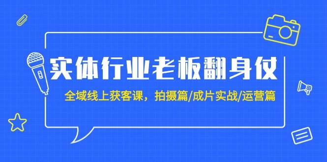 实体行业老板翻身仗：全域-线上获客课，拍摄篇/成片实战/运营篇（20节课）-宝籍资源