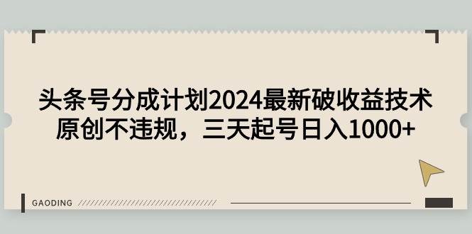 头条号分成计划2024最新破收益技术，原创不违规，三天起号日入1000+-宝籍资源