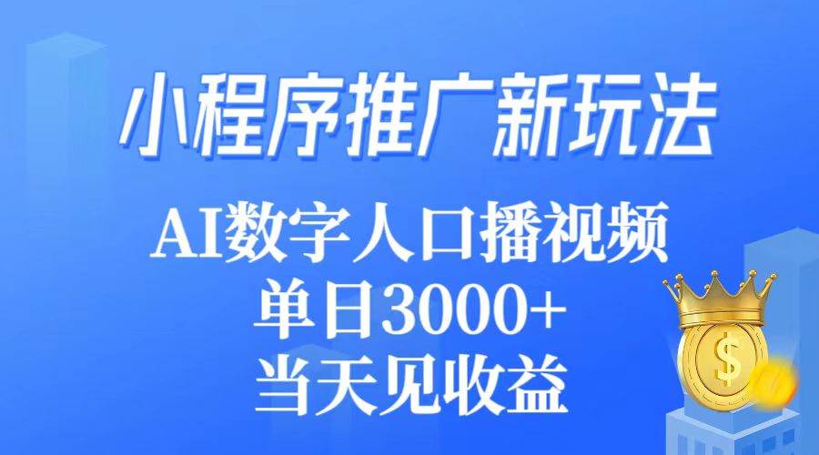 小程序推广新玩法，AI数字人口播视频，单日3000+，当天见收益-宝籍资源