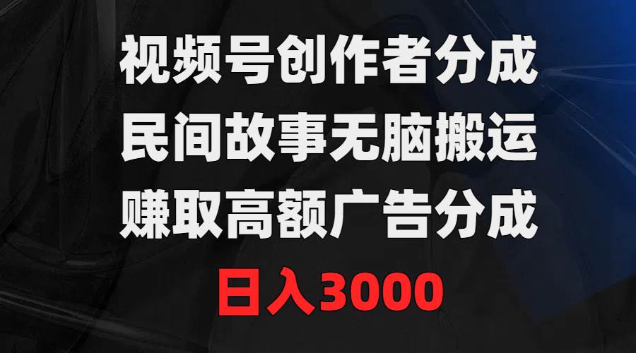 视频号创作者分成，民间故事无脑搬运，赚取高额广告分成，日入3000-宝籍资源